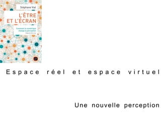 Une nouvelle perception
E s p a c e r é e l e t e s p a c e v i r t u e l
 