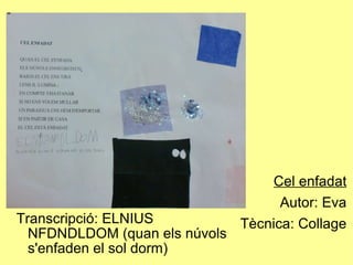 Transcripció: ELNIUS NFDNDLDOM (quan els núvols s'enfaden el sol dorm)‏ Cel enfadat Autor: Eva Tècnica: Collage 