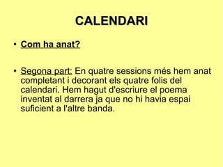 CALENDARI Com ha anat? Segona part:  En quatre sessions més hem anat completant i decorant els quatre folis del calendari. Hem hagut d'escriure el poema inventat al darrera ja que no hi havia espai suficient a l'altre banda. 