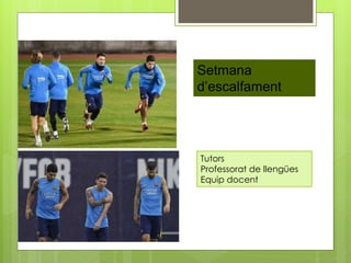 Setmana
d’escalfament
Tutors
Professorat de llengües
Equip docent
 