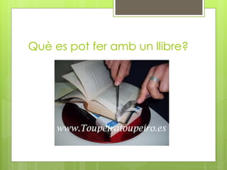 Què es pot fer amb un llibre?
 