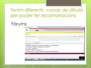 Tenim diferents canals de difusió
per poder fer recomanacions
Fòrums
 