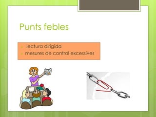 Punts febles
 lectura dirigida
 mesures de control excessives
 
