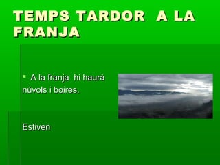 TEMPS TARDOR A LA
FRANJA
 A la franja hi haurà
núvols i boires.

Estiven

 