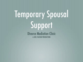 Temporary Spousal
    Support
    Divorce Mediation Clinic
        A JOEL YACOOB PRODUCTION
 