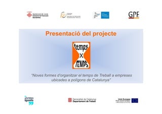 Presentació del projecte




“Noves formes d’organitzar el temps de Treball a empreses
           ubicades a polígons de Catalunya”
 