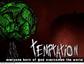 Wednesday, November 18, 2009
                               Temptation
          everyone born of god overcomes the world.
                                                  5
 