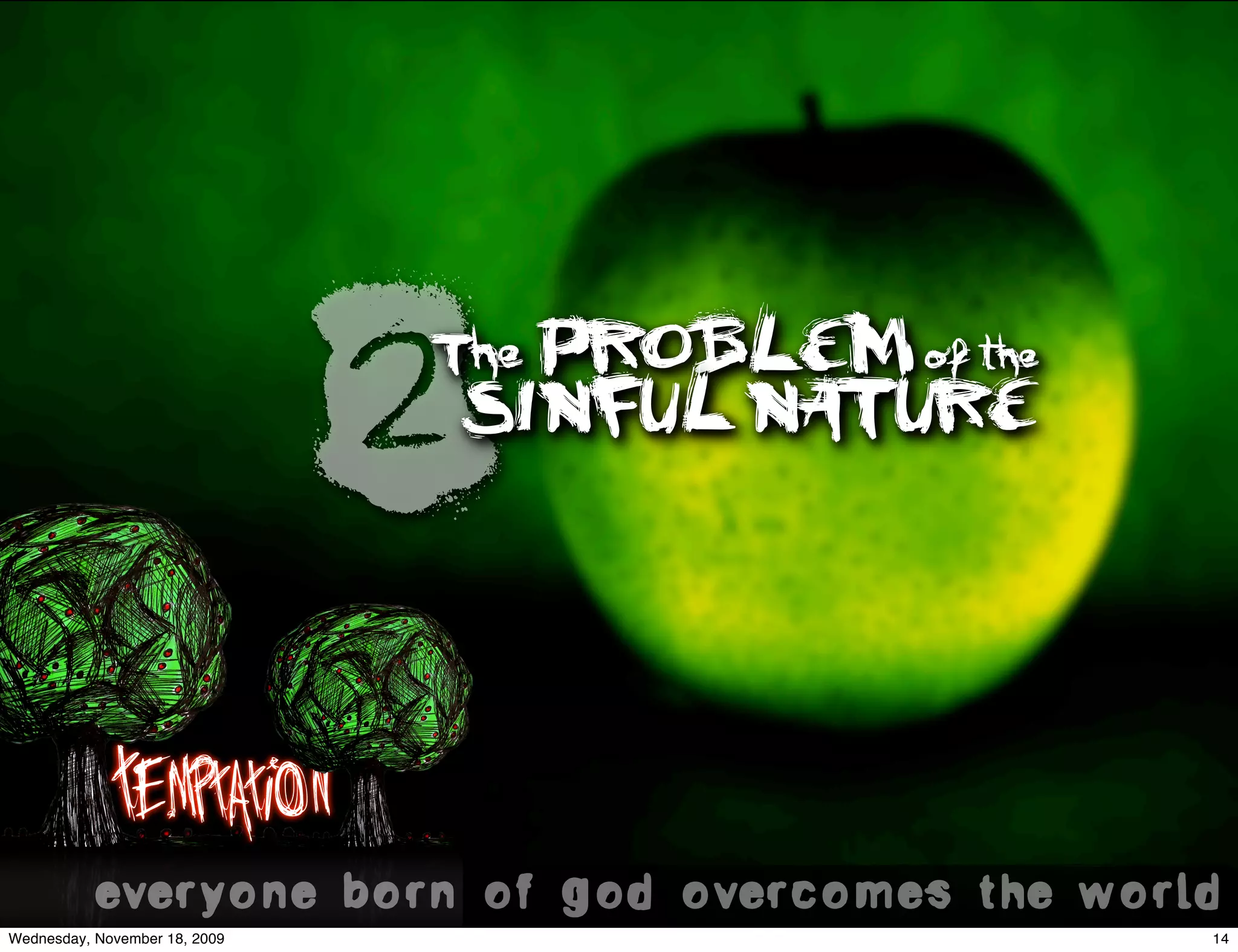 2
                               The PROBLEM of the
                                   SINFUL NATURE




            Temptation
           everyone born of god overcomes the world.
Wednesday, November 18, 2009                        14
 