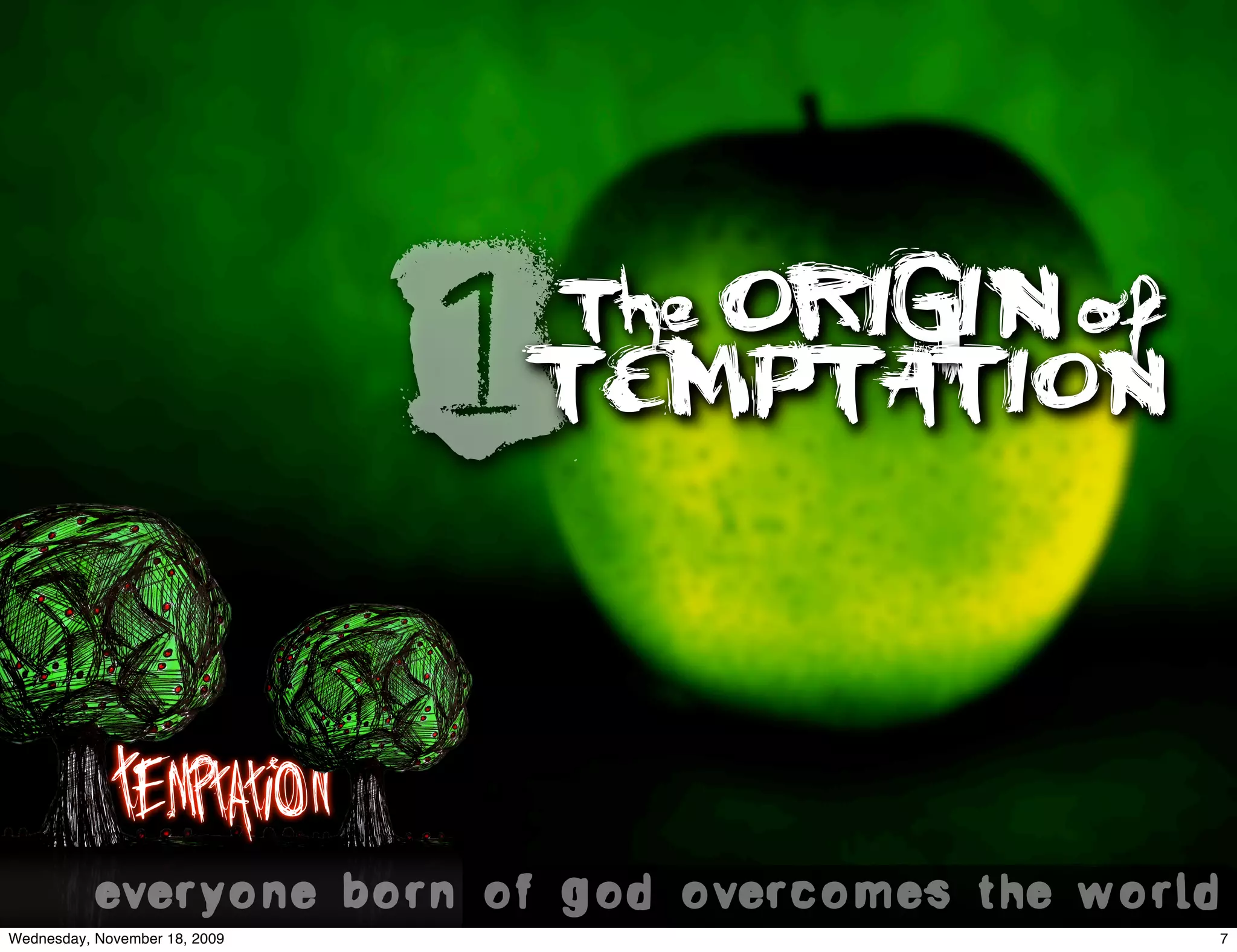 1TEMPTATION
                                 The ORIGIN of




            Temptation
           everyone born of god overcomes the world.
Wednesday, November 18, 2009                       7
 