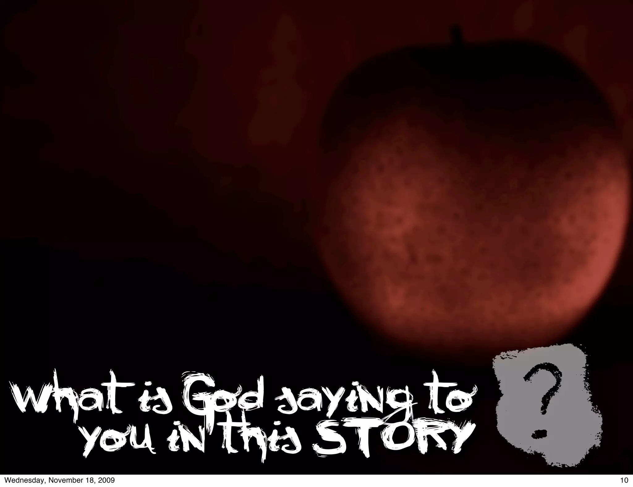What is God saying to
   you in this STORY
Wednesday, November 18, 2009
                               ?   10
 