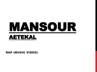 MANSOUR
AETEKAL
RAP (MUSIC VIDEO)
 