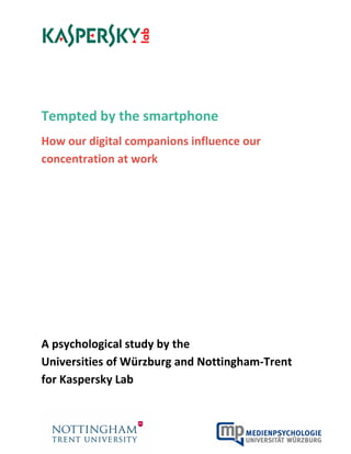 Tempted by the smartphone
How our digital companions influence our
concentration at work
A psychological study by the
Universities of Würzburg and Nottingham-Trent
for Kaspersky Lab
 