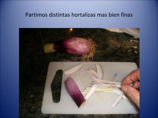 Partimos distintas hortalizas mas bien finas