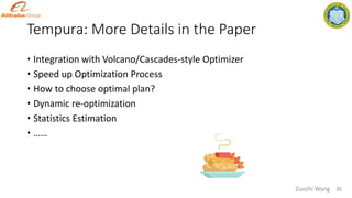 Tempura: More Details in the Paper
• Integration with Volcano/Cascades-style Optimizer
• Speed up Optimization Process
• How to choose optimal plan?
• Dynamic re-optimization
• Statistics Estimation
• ……
30
Zuozhi Wang
 