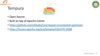 Tempura
• Open Source
• Built on top of Apache Calcite
• https://github.com/alibaba/cost-based-incremental-optimizer
• https://issues.apache.org/jira/browse/CALCITE-4568
34
Zuozhi Wang
 