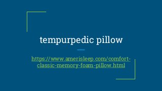 tempurpedic pillow
https://www.amerisleep.com/comfort-
classic-memory-foam-pillow.html
 
