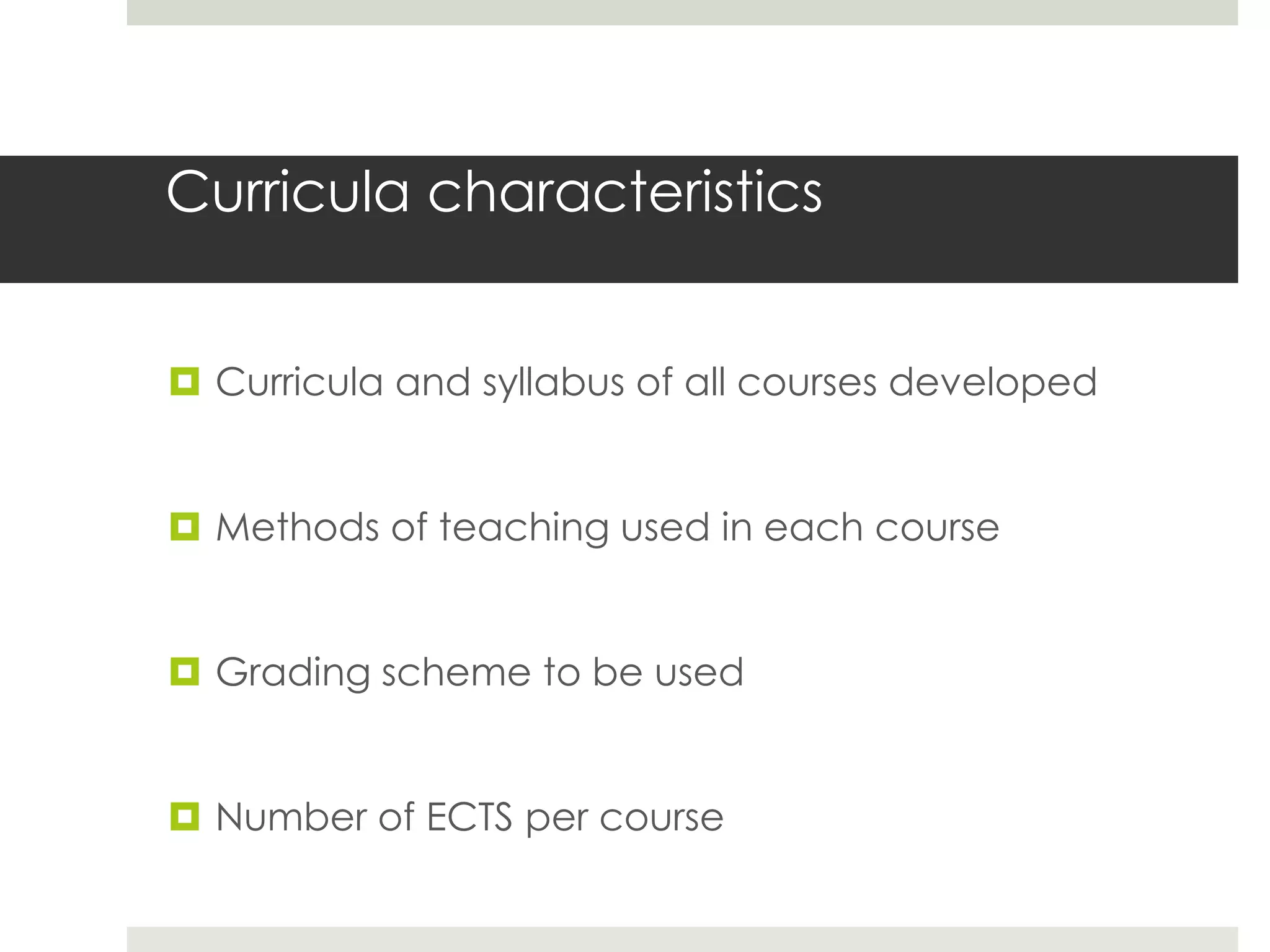 Curricula characteristics


 Curricula and syllabus of all courses developed


 Methods of teaching used in each course


 Grading scheme to be used


 Number of ECTS per course
 