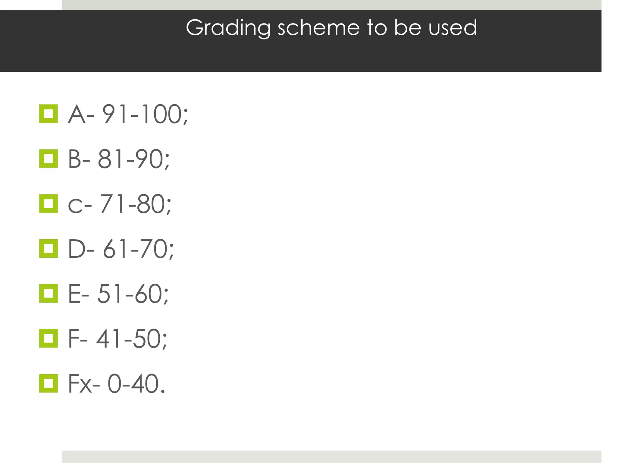 Grading scheme to be used



 A- 91-100;
 B- 81-90;
 c- 71-80;
 D- 61-70;
 E- 51-60;
 F- 41-50;
 Fx- 0-40.
 