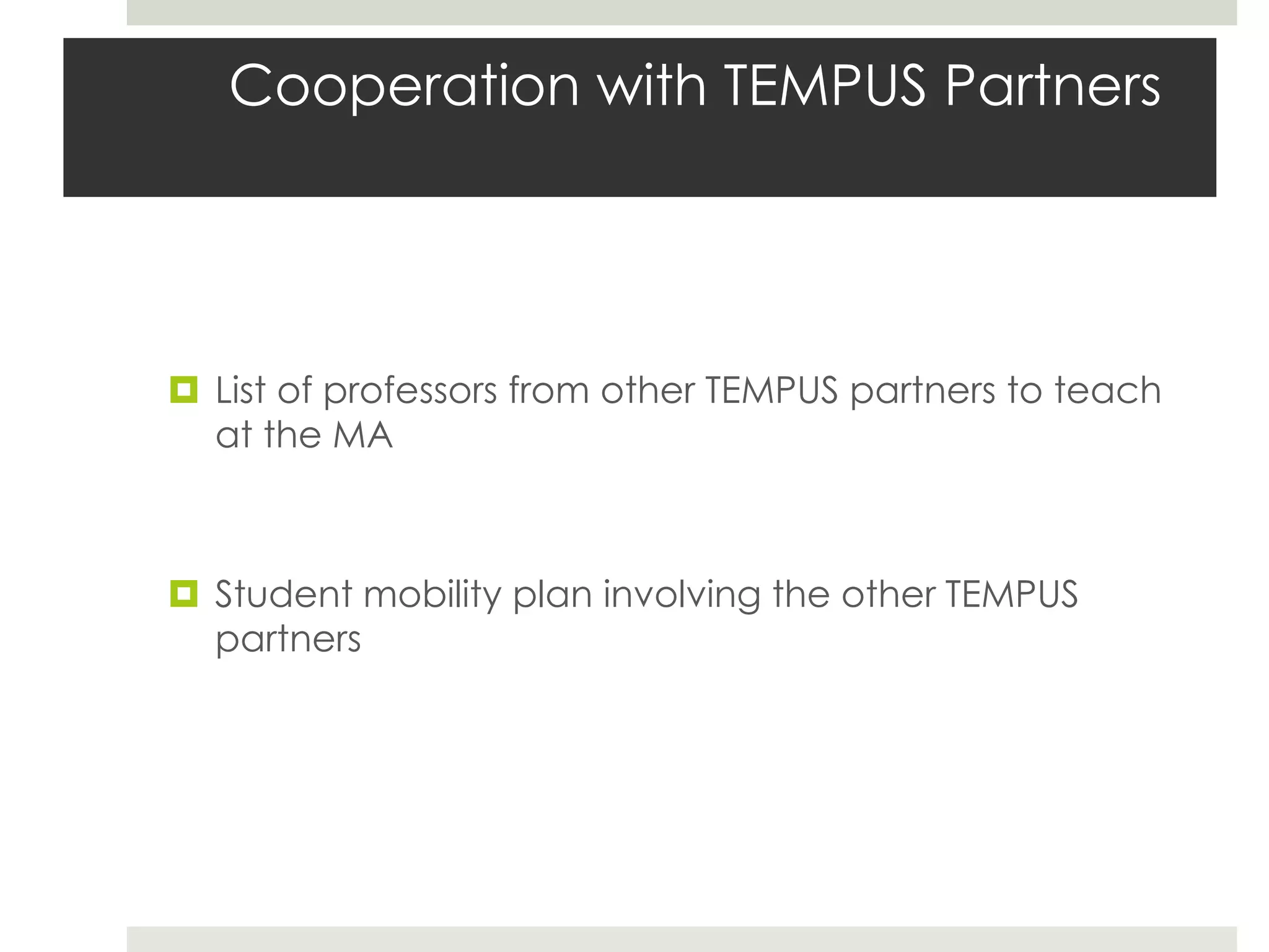Cooperation with TEMPUS Partners




 List of professors from other TEMPUS partners to teach
  at the MA



 Student mobility plan involving the other TEMPUS
  partners
 