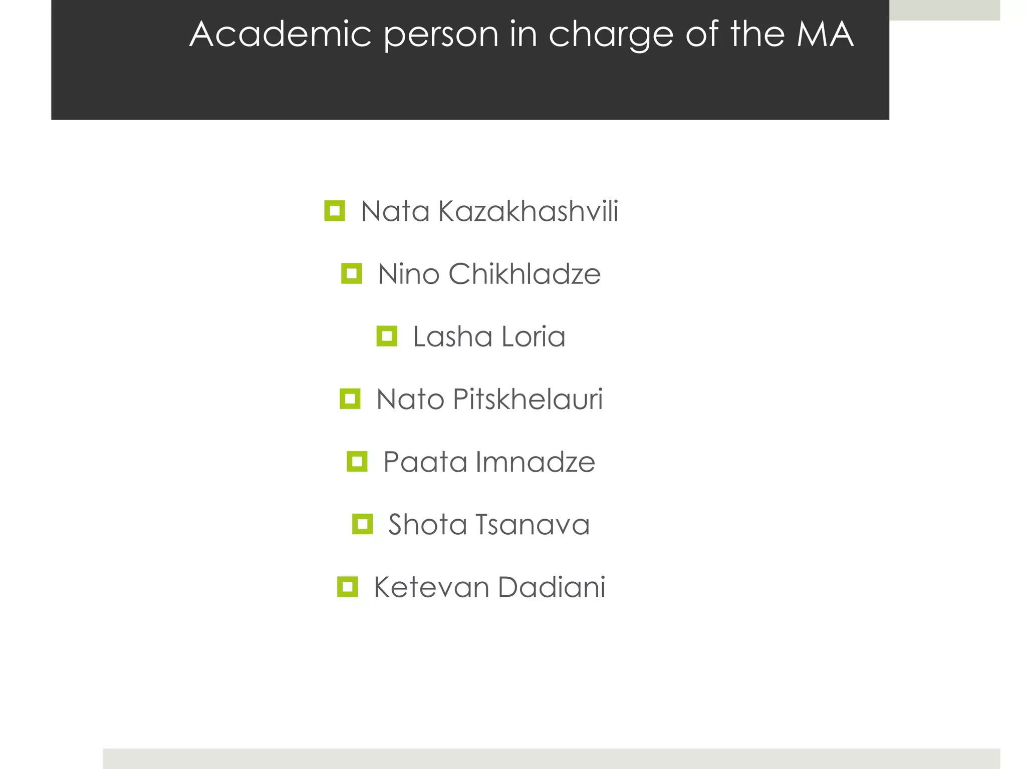Academic person in charge of the MA



        Nata Kazakhashvili

         Nino Chikhladze

           Lasha Loria

         Nato Pitskhelauri

         Paata Imnadze

         Shota Tsanava

        Ketevan Dadiani
 