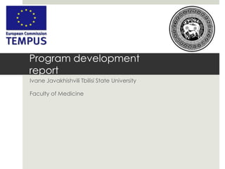 Program development
report
Ivane Javakhishvili Tbilisi State University

Faculty of Medicine
 