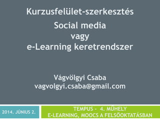 Kurzusfelület-szerkesztés
Social media
vagy
e-Learning keretrendszer
Vágvölgyi Csaba
vagvolgyi.csaba@gmail.com
TEMPUS - 4. MŰHELY
E-LEARNING, MOOCS A FELSŐOKTATÁSBAN
2014. JÚNIUS 2.
 
