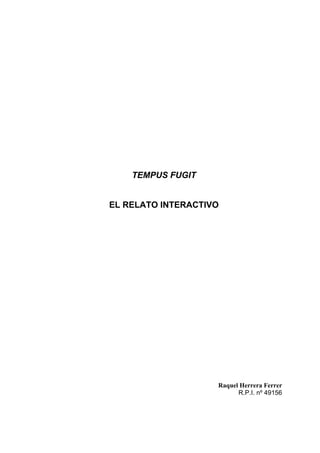 TEMPUS FUGIT


EL RELATO INTERACTIVO




                    Raquel Herrera Ferrer
                          R.P.I. nº 49156
 