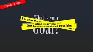 Goal? 
Whatis your 
Get as manyusers as possible? 
Mine is simple  