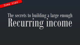 Recurringincome 
The secretstobuilding a large enough  