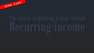 Recurringincome 
The secretstobuilding a large enough  