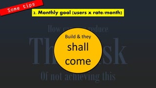 2. Monthlygoal (users x rate/month) 
How canyoureduce 
Of notachievingthis 
Build& theyshallcome  