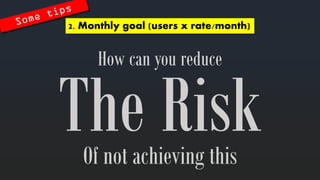 2. Monthlygoal (users x rate/month) 
How canyoureduce 
Of notachievingthis  