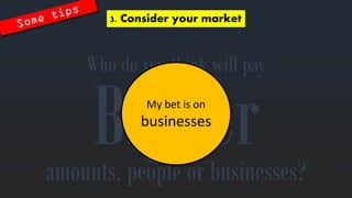 Whodo youthinkwillpay 
amounts, peopleor businesses? 
3. Consideryourmarket 
My bet is onbusinesses  