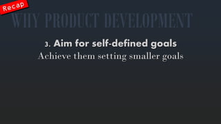 3. Aimforself-definedgoalsAchievethemsetting smaller goals 
WHYPRODUCT DEVELOPMENT  