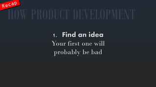 1.Findanidea 
Yourfirst onewillprobablybebad 
HOW PRODUCT DEVELOPMENT  