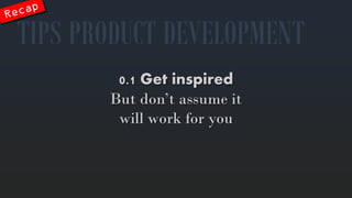 0.1 Get inspired 
But don’tassumeitwillworkforyou 
TIPS PRODUCT DEVELOPMENT  