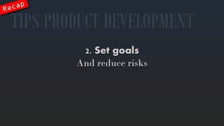 2. Set goals 
Andreducerisks 
TIPS PRODUCT DEVELOPMENT  