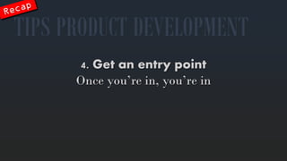 4. Get anentry point 
Onceyou’rein, you’rein 
TIPS PRODUCT DEVELOPMENT  
