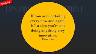 4. Get anentry point 
Onceyou’rein you’rein 
TIPS PRODUCT DEVELOPMENT 
Ifyouare notfailingeverynowandagain, it’sa signyou’renotdoinganythingveryinnovative. WoodyAllen  