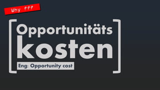 Opportunitäts 
kosten 
Eng: Opportunity cost  