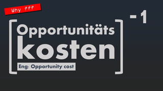 Opportunitäts 
kosten 
Eng: Opportunity cost 
-1  