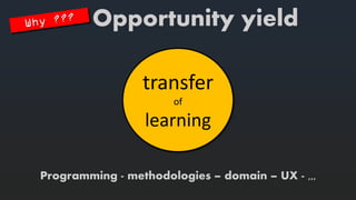 transferof learning 
Programming -methodologies–domain –UX -,,, 
Opportunity yield  