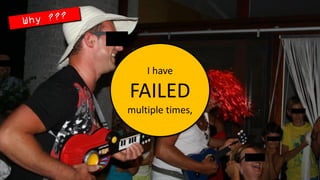 I have FAILED multiple times,  