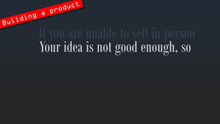 Ifyouare unabletosellin person 
Yourideais notgoodenough, so  