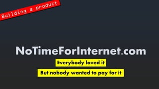 NoTimeForInternet.com 
Everybodylovedit 
But nobodywantedtopayforit  