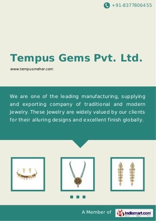+91-8377806455
A Member of
Tempus Gems Pvt. Ltd.
www.tempusmeher.com
We are one of the leading manufacturing, supplying
and exporting company of traditional and modern
Jewelry. These Jewelry are widely valued by our clients
for their alluring designs and excellent finish globally.
 