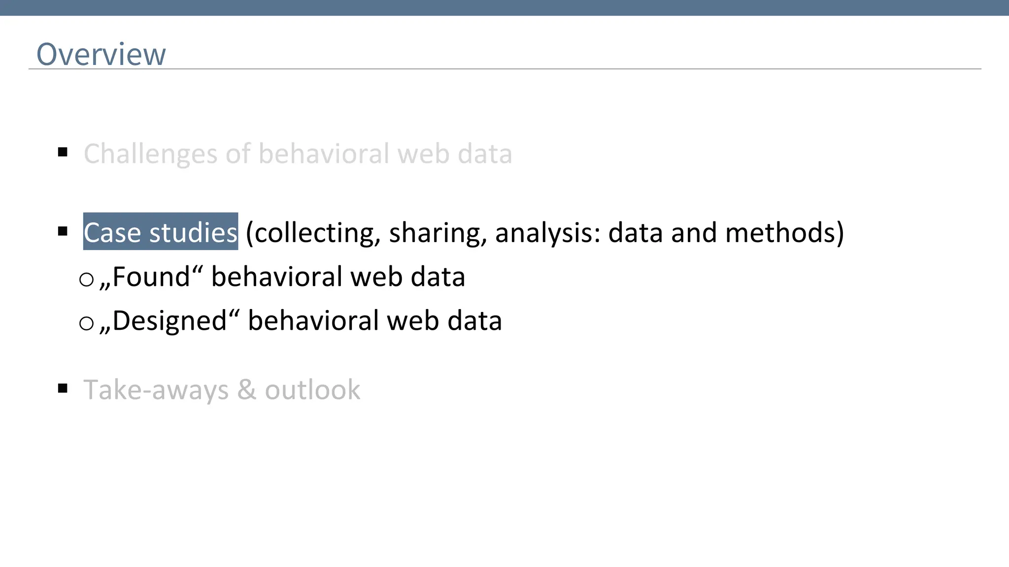 Overview
▪ Challenges of behavioral web data
▪ Case studies (collecting, sharing, analysis: data and methods)
o„Found“ behavioral web data
o„Designed“ behavioral web data
▪ Take-aways & outlook
 