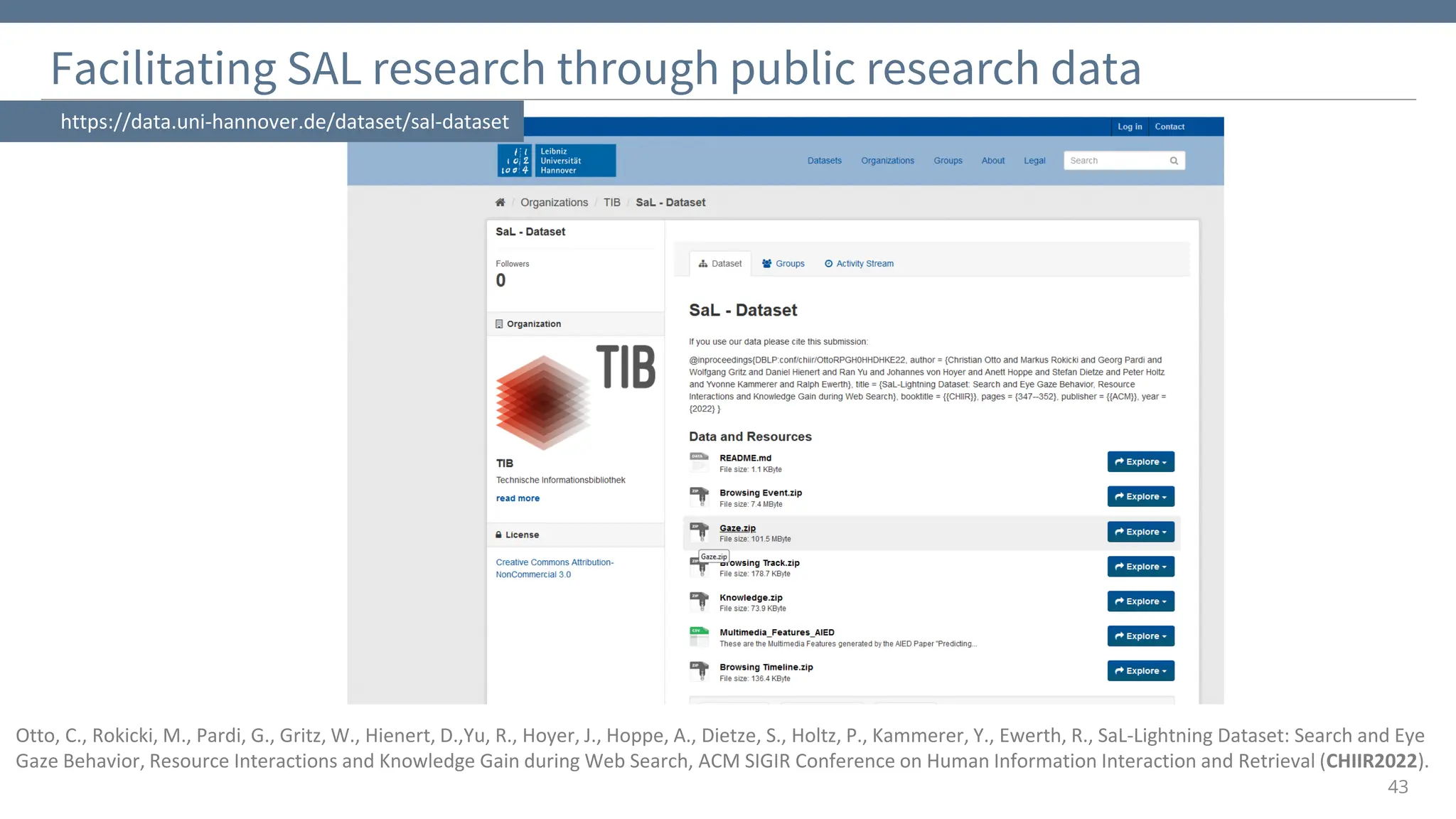 Facilitating SAL research through public research data
43
https://data.uni-hannover.de/dataset/sal-dataset
Otto, C., Rokicki, M., Pardi, G., Gritz, W., Hienert, D.,Yu, R., Hoyer, J., Hoppe, A., Dietze, S., Holtz, P., Kammerer, Y., Ewerth, R., SaL-Lightning Dataset: Search and Eye
Gaze Behavior, Resource Interactions and Knowledge Gain during Web Search, ACM SIGIR Conference on Human Information Interaction and Retrieval (CHIIR2022).
 