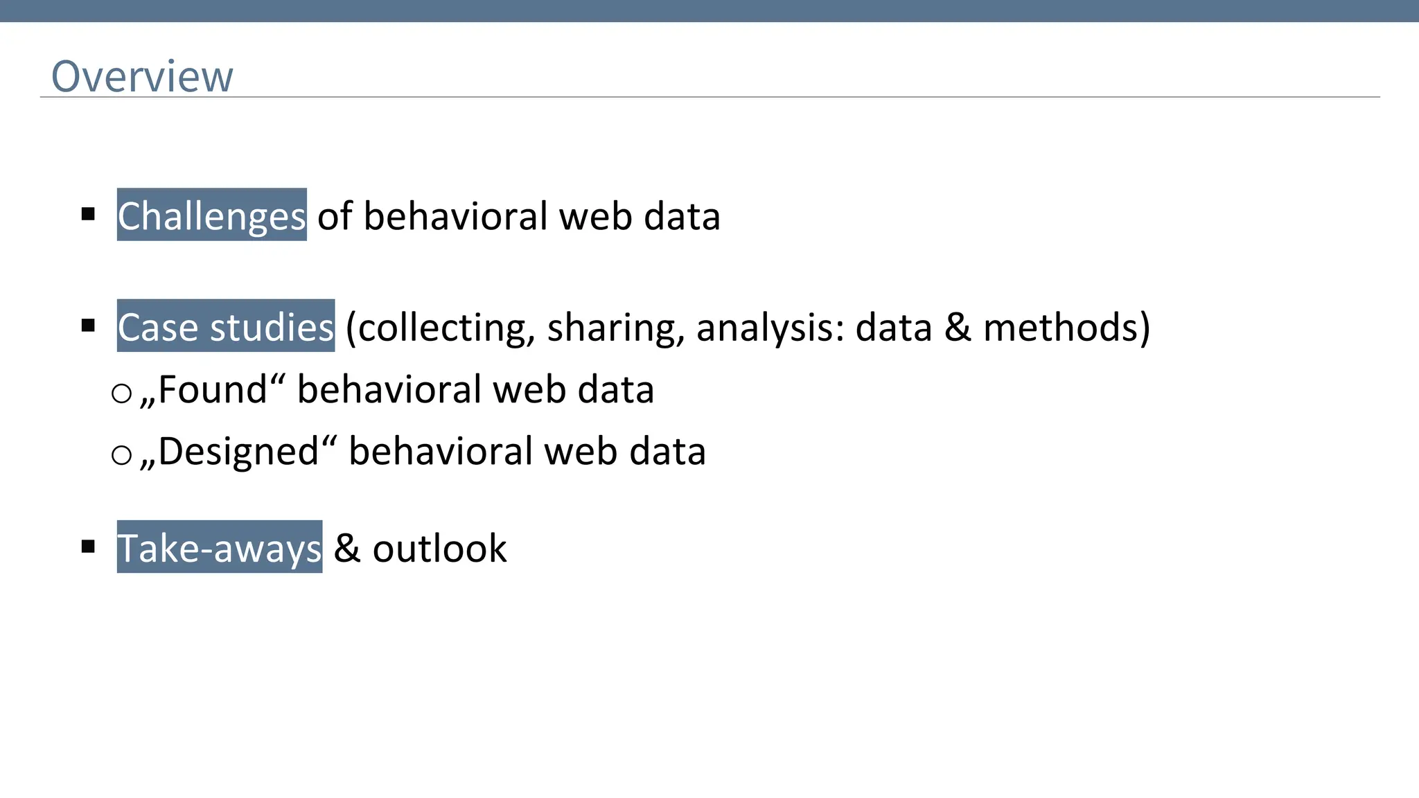 Overview
▪ Challenges of behavioral web data
▪ Case studies (collecting, sharing, analysis: data & methods)
o„Found“ behavioral web data
o„Designed“ behavioral web data
▪ Take-aways & outlook
 