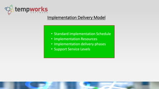Implementation Delivery Model
• Standard implementation Schedule
• Implementation Resources
• Implementation delivery phases
• Support Service Levels
 